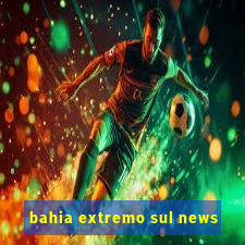 bahia extremo sul news